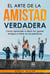 El arte de la amistad verdadera  Como aprender a decir no, ganar amigos e influir en las personas