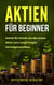 Aktien für Beginner: Schritt für Schritt von der ersten Aktie zum langfristigen Vermögensaufbau - Geld Sparen, Ansparen und langfristig Geld anlegen - Börse & Finanzen, #1
