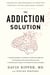 The Addiction Solution - Unraveling the Mysteries of Addiction through Cutting-Edge Brain Science