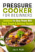 Pressure Cooker for Beginners: Cookbook for Busy People with Quick, Simple & Delicious Recipes - Healthy Pressure Cooking