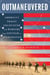 Outmaneuvered - America's Tragic Encounter with Warfare from Vietnam to Afghanistan