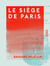 Le Siège de Paris - Du 18 septembre 1870 au 28 janvier 1871 - Journal historique et anecdotique