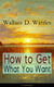 How to Get What You Want (Unabridged) - From one of The New Thought pioneers, author of The Science of Getting Rich, The Science of Being Well, The Science of Being Great, Hellfire Harrison, How to Promote Yourself and A New Christ
