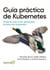 Guía práctica de Kubernetes - Proyectos para crear aplicaciones de éxito con Kubernetes