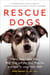 Rescue Dogs - Where They Come From, Why They Act the Way They Do, and How to Love Them Well