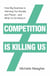 Competition is Killing Us - How Big Business is Harming Our Society and Planet - and What To Do About It