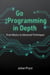 Go Programming in Depth: From Basics to Advanced Techniques