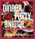 Dinner Party Animal - Recipes to Make Every Day a Celebration