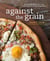 Against the Grain - Extraordinary Gluten-Free Recipes Made from Real, All-Natural Ingredients : A Cookbook
