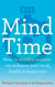 Mind Time - How ten mindful minutes can enhance your work, health and happiness