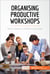 Organising Productive Workshops - Work together to achieve your goals