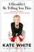 I Shouldn't Be Telling You This - Success Secrets Every Gutsy Girl Should Know