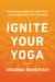 Ignite Your Yoga - How to Live, Practice, and Teach as an Authentic Yoga Steward