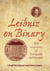 Leibniz on Binary - The Invention of Computer Arithmetic