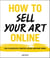 How to Sell Your Art Online - Live a Successful Creative Life on Your Own Terms
