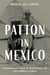 Patton in Mexico - Lieutenant George S. Patton, the Hunt for Pancho Villa, and the Making of a General