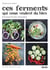 Ces ferments qui nous veulent du bien - Petit manuel de lacto-fermentation