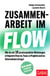 Zusammenarbeit im Flow - Wie du mit 10 praxiserprobten Werkzeugen erfolgreich Flow ins Team, in Projekte und ins Unternehmen bringst