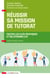 Réussir sa mission de tutorat - Toutes les clés pratiques et relationnelles