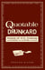 The Quotable Drunkard - Words of Wit, Wisdom, and Philosophy From the Bottom of the Glass