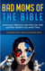 Bad Moms of the Bible: Destructive Behaviors That Hurt Our Kids and How Mothers Can Avoid Them