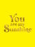 You Are My Sunshine - Uplifting Quotes for an Awesome Friend