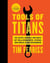 Tools Of Titans - The Tactics, Routines, and Habits of Billionaires, Icons, and World-Class Performers