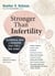 Stronger Than Infertility - The Essential Guide to Navigating Every Step of Your Journey