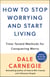 How to Stop Worrying and Start Living - Time-Tested Methods for Conquering Worry