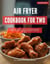 Air Fryer Cookbook for Two: A Collection of the Top Air Fryer Recipes for Two You Can Easily Make at Home in 2025! - Air Fryer Recipes for 2025