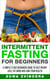 Intermittent Fasting for Beginners: A Simple 21-Day Beginners Guide to Fast Weight Loss, Fat Burn and Long Term Health