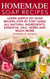 Homemade Soap Recipes: Learn Simple DIY Soap Recipes Step By Step Using All-Natural Ingredients, Essential Oils, Herbs And Much More