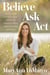 Believe, Ask, Act - Divine Steps to Raise Your Intuition, Create Change, and Discover Happiness