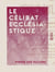 Le Célibat ecclésiastique - Trois conférences données à Bruxelles les 12, 14 et 16 mai 1872
