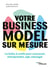 Votre business model sur mesure - La boîte à outils pour concevoir, entreprendre, agir, manager
