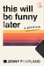 This Will Be Funny Later - A Memoir