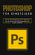 Photoshop für Einsteiger - Wie Sie das Programm leicht verstehen und die Grundlagen der Bildbearbeitung schnell erlernen