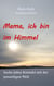 Mama, ich bin im Himmel - Sechs Jahre Kontakt mit der jenseitigen Welt