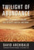 Twilight of Abundance - Why Life in the 21st Century Will Be Nasty, Brutish, and Short