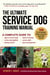 The Ultimate Service Dog Training Manual - 100 Tips for Choosing, Raising, Socializing, and Retiring Your Dog