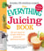 The Everything Juicing Book - All you need to create delicious juices for your optimum health