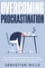 Overcoming Procrastination: End Laziness and Bad Habits, Become More Productive, Increase Your Willpower and Achieve Your Goals to Manage Your Time, Focus and Mindset to Get Things Done.