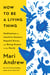 How to Be a Living Thing - Meditations on Intuitive Oysters, Hopeful Doves, and Being Human in the World
