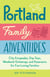 Portland Family Adventures - City Escapades, Day Trips, Weekend Getaways, and Itineraries for Fun-Loving Families