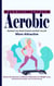 Aerobic: Maximize Your Body Potential and Make Yourself More Attractive (Unlock the Secrets to Effective Workouts for Weight Loss, Cardiovascular Strength, and Increased Energy)