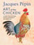 Jacques Pépin Art of the Chicken - A Master Chef’s Paintings, Stories, and Recipes of the Humble Bird