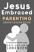 Jesus Embraced Parenting Group Leader Guide - Jesus Embraced Bible Studies