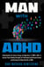 MAN with ADHD: Understanding the Intense Energy and Hyperfocus of ADHD in Men to Harness These Stealthy Strengths for Professional and Personal Growth and Unlocking the Hidden Benefits of ADHD