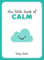 The Little Book of Calm - Tips, Techniques and Quotes to Help You Relax and Unwind