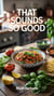 That Sounds So Good  100 Recipes for Weekday Wins and Weekend Feasts